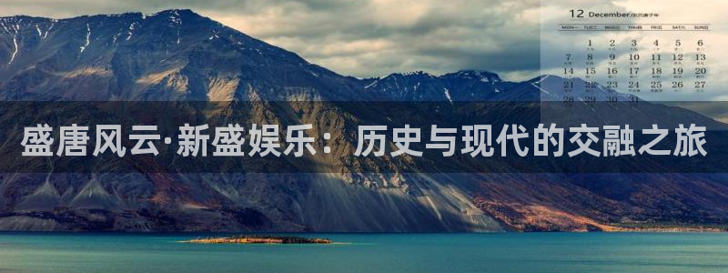 狗子28.ccm官网：盛唐风云·新盛娱乐：历史与现代的交融之旅