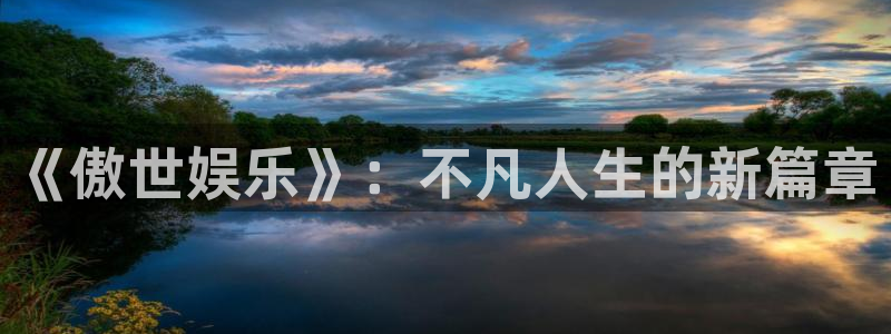 狗子28平台：《傲世娱乐》：不凡人生的新篇章