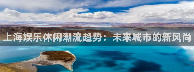 狗子28.ccm官网：上海娱乐休闲潮流趋势：未来城市的新风尚