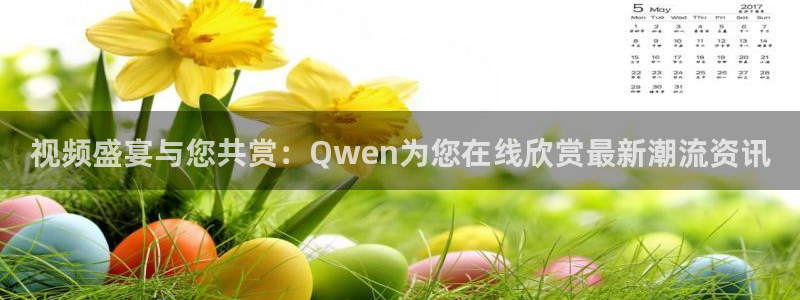 狗子28平台：视频盛宴与您共赏：Qwen为您在线欣赏最新潮流资讯