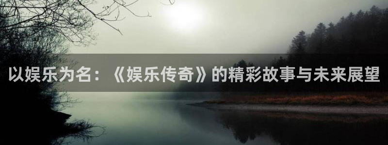 狗子28pg下载入口：以娱乐为名：《娱乐传奇》的精彩故事与未来展望